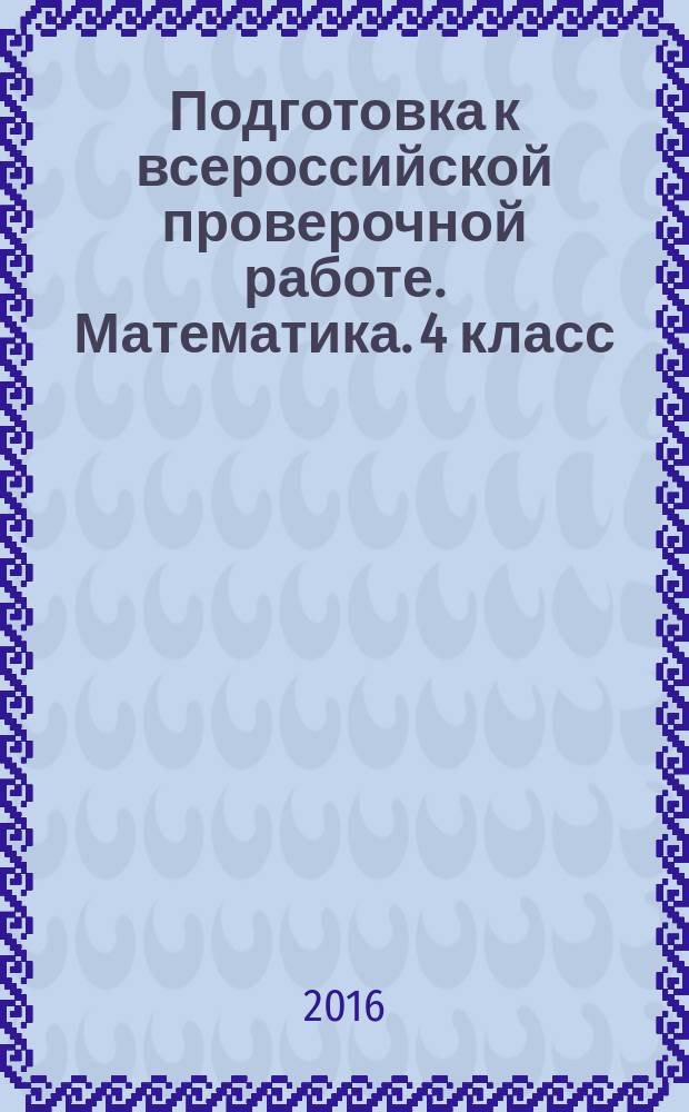 Подготовка к всероссийской проверочной работе. Математика. 4 класс : методическое пособие : базовый уровень, повышенный уровень, 7 работ (140 заданий), оценка достижения предметных и метапредметных результатов