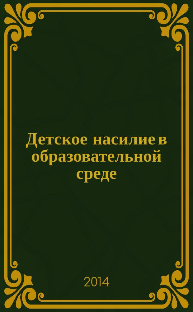Детское насилие в образовательной среде: феномен, природа, проблемы предотвращения и преодоления : монография