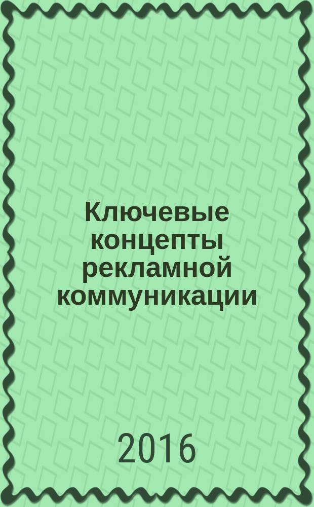 Ключевые концепты рекламной коммуникации : монография
