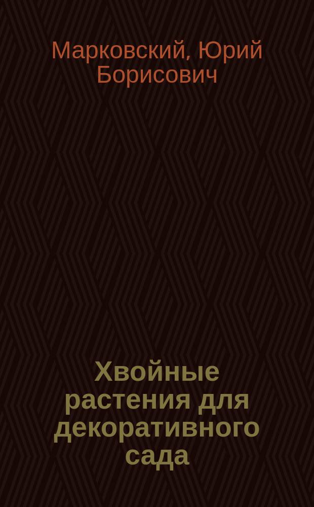 Хвойные растения для декоративного сада : виды, сорта, декоративные формы, использование в дизайне, особенности ухода и размножения : иллюстрированный справочник