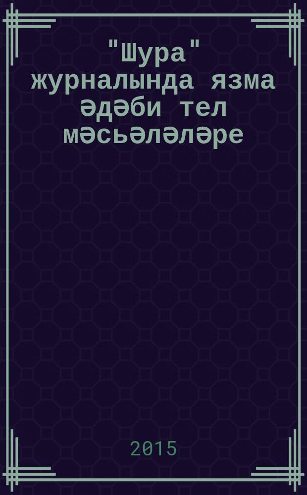 "Шура" журналында язма әдәби тел мәсьәләләре (1908-1917) : монография = [Вопросы татарского письменного литературного языка на страницах журнала "Шура''