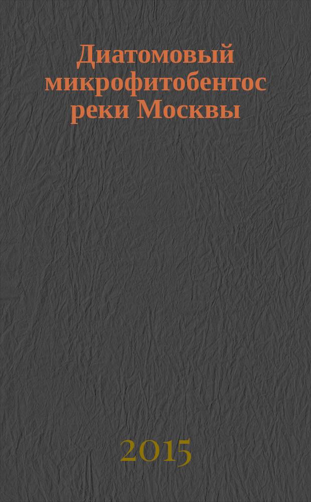 Диатомовый микрофитобентос реки Москвы: структура сообщества и использование в оценке качества воды : автореферат диссертации на соискание ученой степени кандидата биологических наук : специальность 03.02.08 <Экология> : специальность 03.02.10 <Гидробиология>