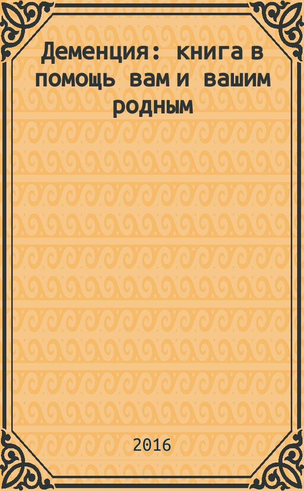 Деменция : книга в помощь вам и вашим родным