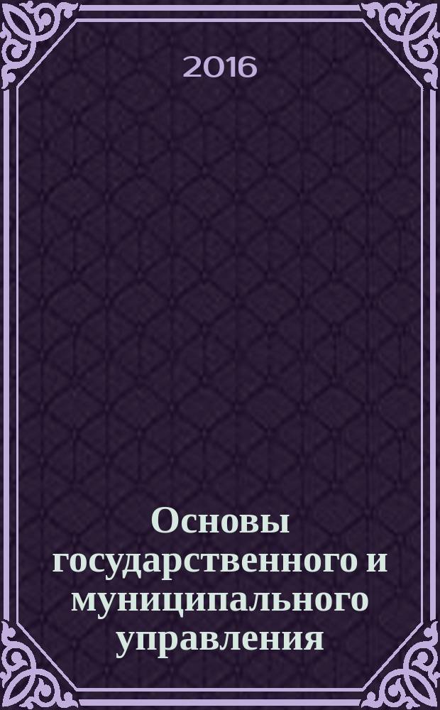 Основы государственного и муниципального управления : учебное пособие для студентов всех форм обучения по направлению 38.03.04 - Государственное и муниципальное управление в 2 ч. Ч. 2 : Основы муниципального управления