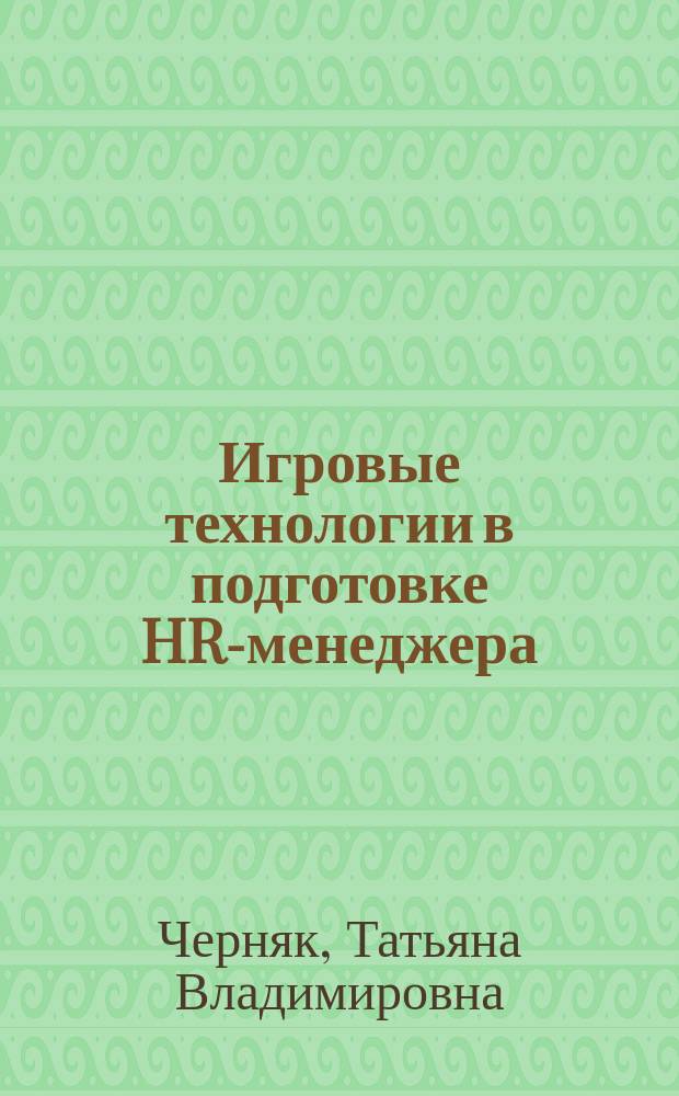 Игровые технологии в подготовке HR-менеджера: междисциплинарный подход : практикум для студентов всех форм обучения по направлению подготовки 38.03.03 - Управление персоналом