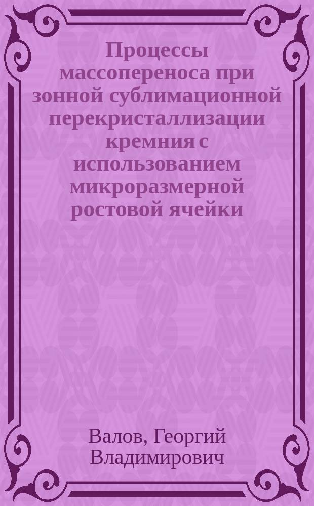 Процессы массопереноса при зонной сублимационной перекристаллизации кремния с использованием микроразмерной ростовой ячейки : автореферат диссертации на соискание ученой степени кандидата физико-математических наук : специальность 01.04.07 <Физика конденсированного состояния>