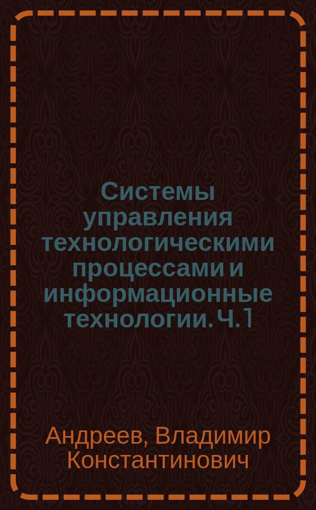 Системы управления технологическими процессами и информационные технологии. Ч. 1 : методические указания