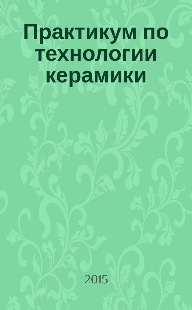 Практикум по технологии керамики : практикум
