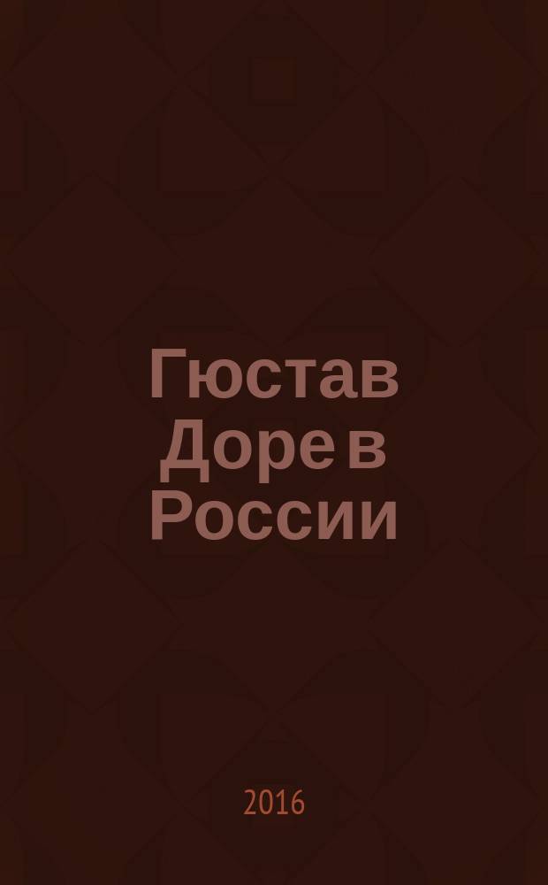 Гюстав Доре в России : опыт каталога, 1867-1917 : каталог изданий с иллюстрациями Гюстава Доре, вышедших на русском языке в России до 1917 г
