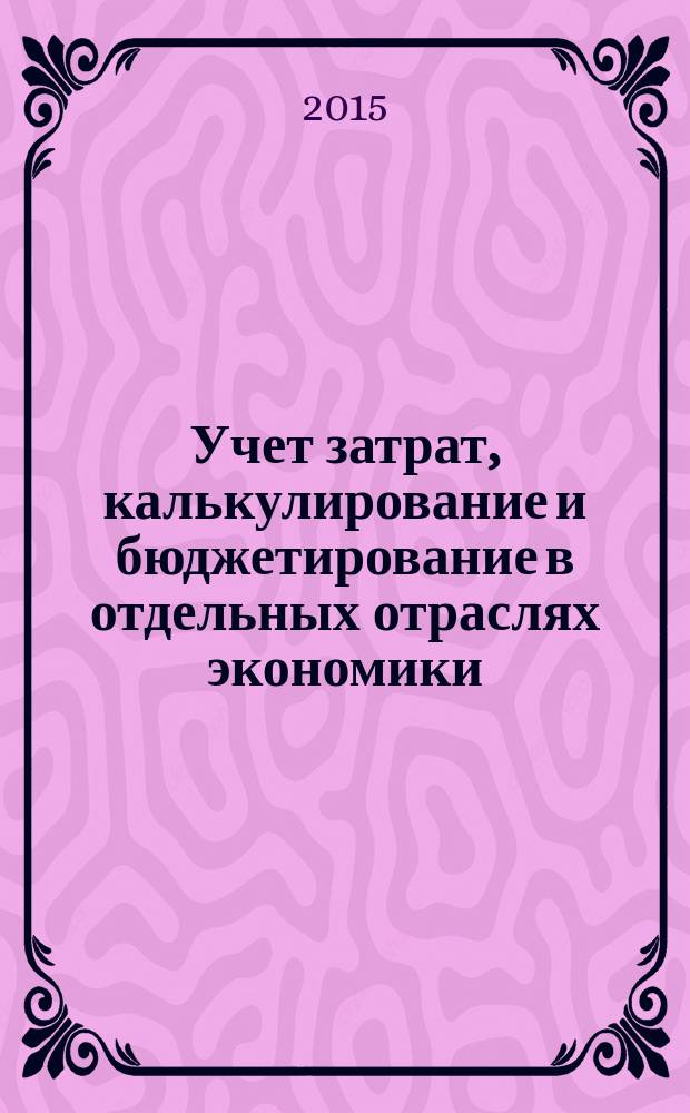 Учет затрат, калькулирование и бюджетирование в отдельных отраслях экономики : учебное пособие : для студентов высших учебных заведений, обучающихся по направлению подготовки 38.03.01 "Экономика", профиль "Бухгалтерский учет, анализ и аудит"