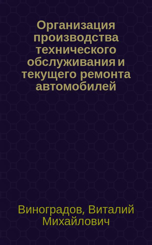 Организация производства технического обслуживания и текущего ремонта автомобилей : учебное пособие для использования в учебном процессе образовательных учреждений, реализующих программы среднего профессионального образования по специальности "Техническое обслуживание и ремонт автомобильного транспорта"