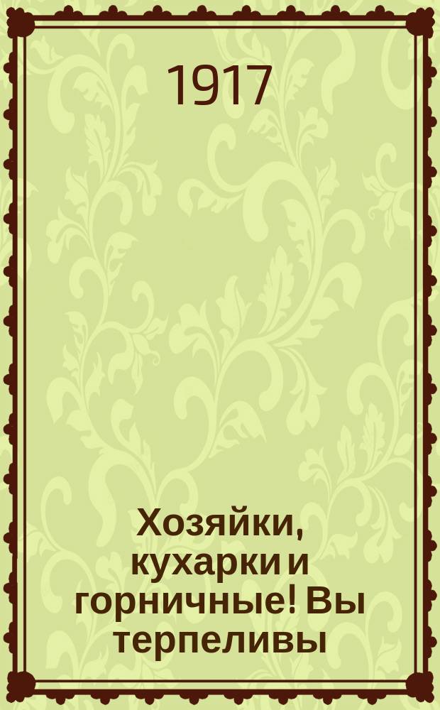 Хозяйки, кухарки и горничные! Вы терпеливы; вы здоровье свое, и время, и труд тратите покорно, чтобы купить нужную на обед провизию... Идите все на выборы и исправьте ту ошибку, которую вы сделали в мае - не голосуйте за социалистов, а голосуйте за Партию народной свободы список № 9 : листовка
