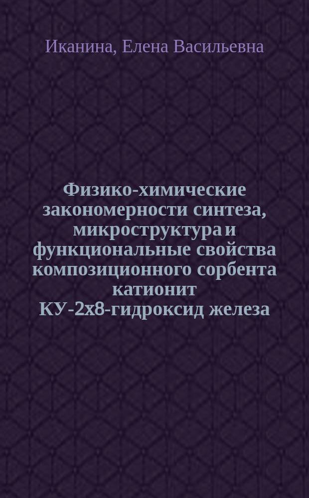 Физико-химические закономерности синтеза, микроструктура и функциональные свойства композиционного сорбента катионит КУ-2x8-гидроксид железа(III) : автореферат диссертации на соискание ученой степени кандидата химических наук : специальность 02.00.04 <Физическая химия>