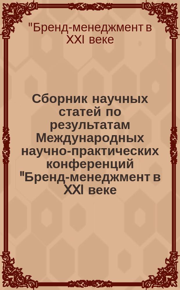 Сборник научных статей по результатам Международных научно-практических конференций "Бренд-менеджмент в XXI веке: теория и практика", "Экономика, политология, социология: вызовы и перспективы", "Русская и зарубежная литература: история и современность", март 2015, Реутов