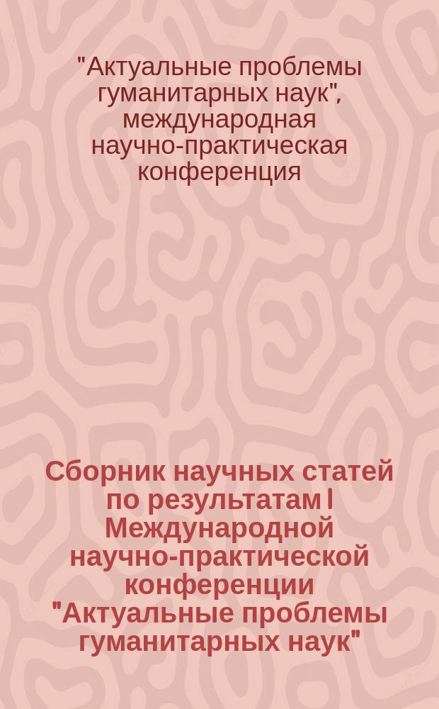 Сборник научных статей по результатам I Международной научно-практической конференции "Актуальные проблемы гуманитарных наук", 15 декабря 2014 г., Москва