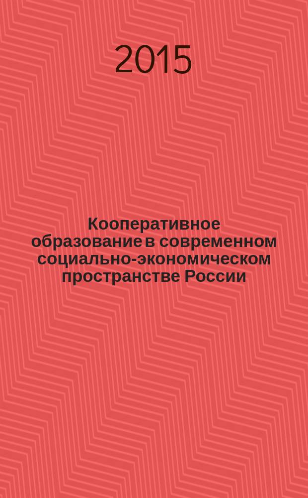 Кооперативное образование в современном социально-экономическом пространстве России: опыт и потенциал развития : материалы Международной научно-практической конференции профессорско-преподавательского состава и аспирантов, 31 марта - 1 апреля 2015 года