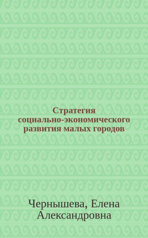 Стратегия социально-экономического развития малых городов : автореферат диссертации на соискание ученой степени кандидата экономических наук : специальность 08.00.05 <Экономика и управление народным хозяйством по отраслям и сферам деятельности>