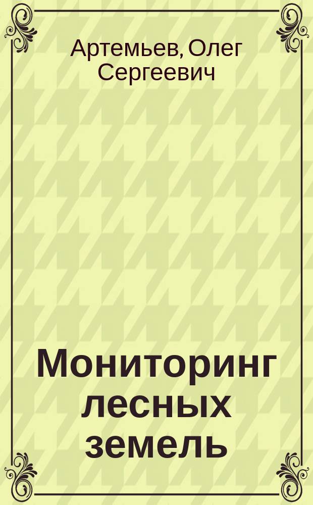 Мониторинг лесных земель : учебное пособие по самостоятельному изучению дисциплины для студентов направления 250100.62 (35.03.01) "Лесное дело" профиля подготовки "Лесное дело" очной, очно сокращенной, заочной, заочной сокращенной форм обучения