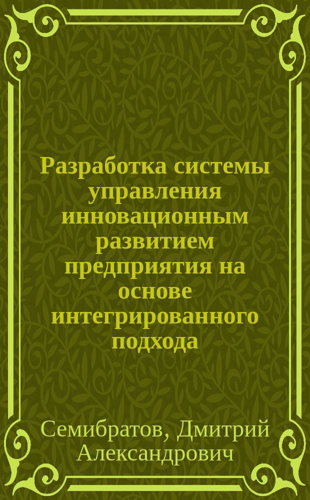 Разработка системы управления инновационным развитием предприятия на основе интегрированного подхода : автореферат диссертации на соискание ученой степени кандидата экономических наук : специальность 08.00.05 <Экономика и управление народным хозяйством по отраслям и сферам деятельности>