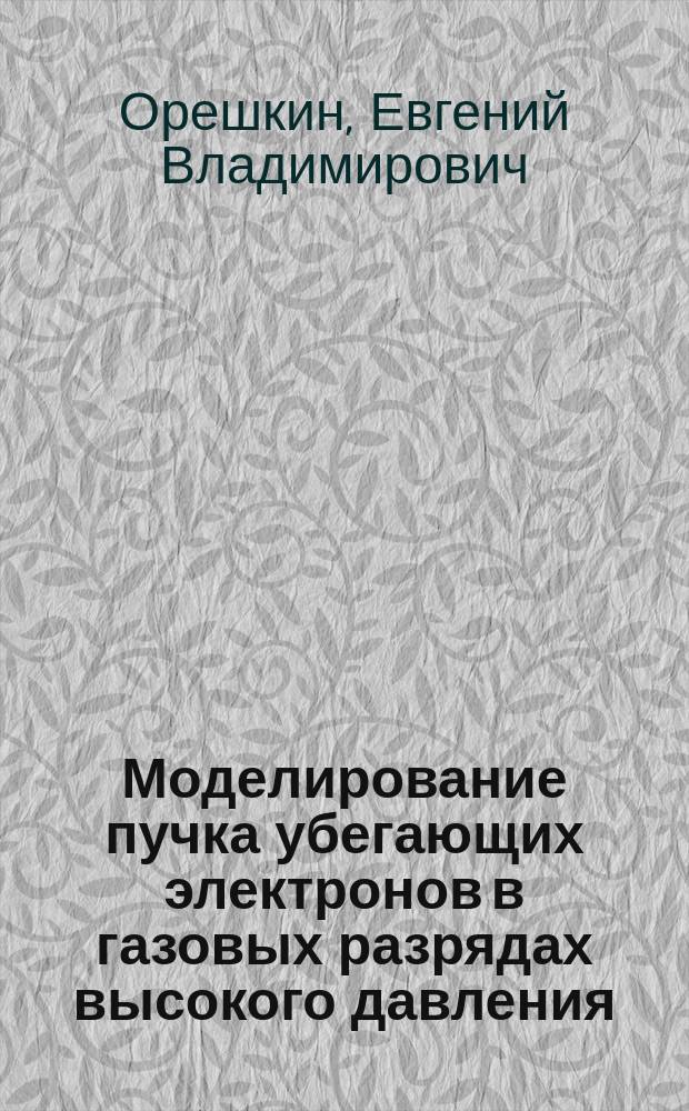 Моделирование пучка убегающих электронов в газовых разрядах высокого давления : автореферат диссертации на соискание ученой степени кандидата физико-математических наук : специальность 01.04.13 <Электрофизика, электрофизические установки>