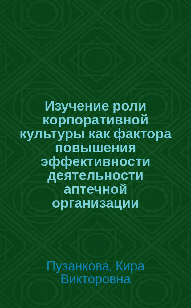 Изучение роли корпоративной культуры как фактора повышения эффективности деятельности аптечной организации : автореферат диссертации на соискание ученой степени кандидата фармацевтических наук : специальность 14.04.03 <Организация фармацевтического дела>