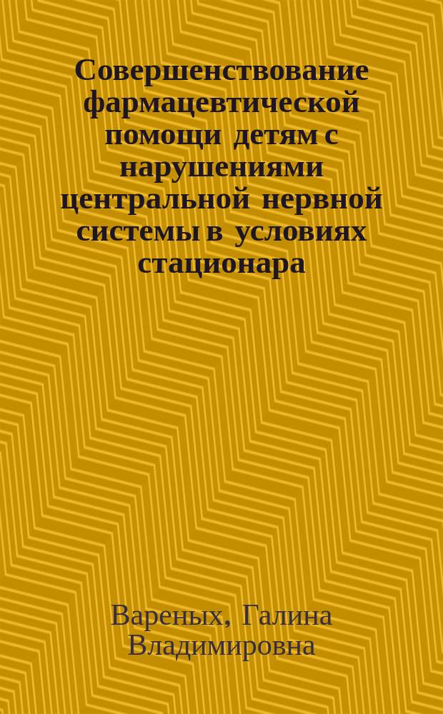 Совершенствование фармацевтической помощи детям с нарушениями центральной нервной системы в условиях стационара : автореферат диссертации на соискание ученой степени кандидата фармацевтических наук : специальность 14.04.03 <Организация фармацевтического дела>