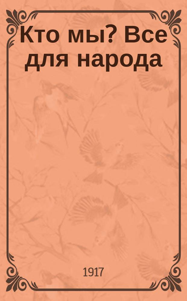 Кто мы? Все для народа = все через народ : листовка