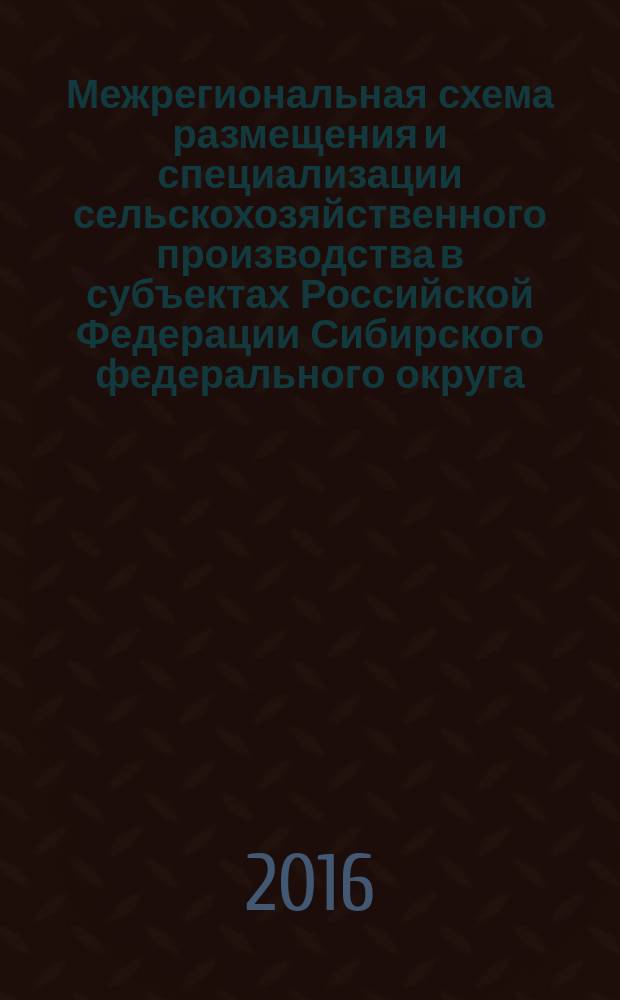 Межрегиональная схема размещения и специализации сельскохозяйственного производства в субъектах Российской Федерации Сибирского федерального округа : рекомендации