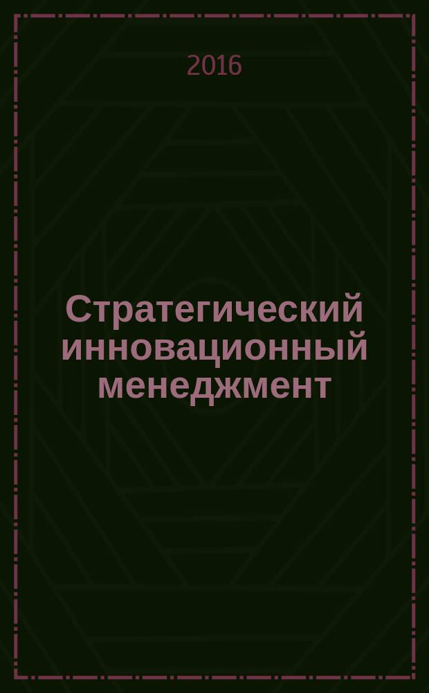 Стратегический инновационный менеджмент: тенденции, технологии, практика : монография