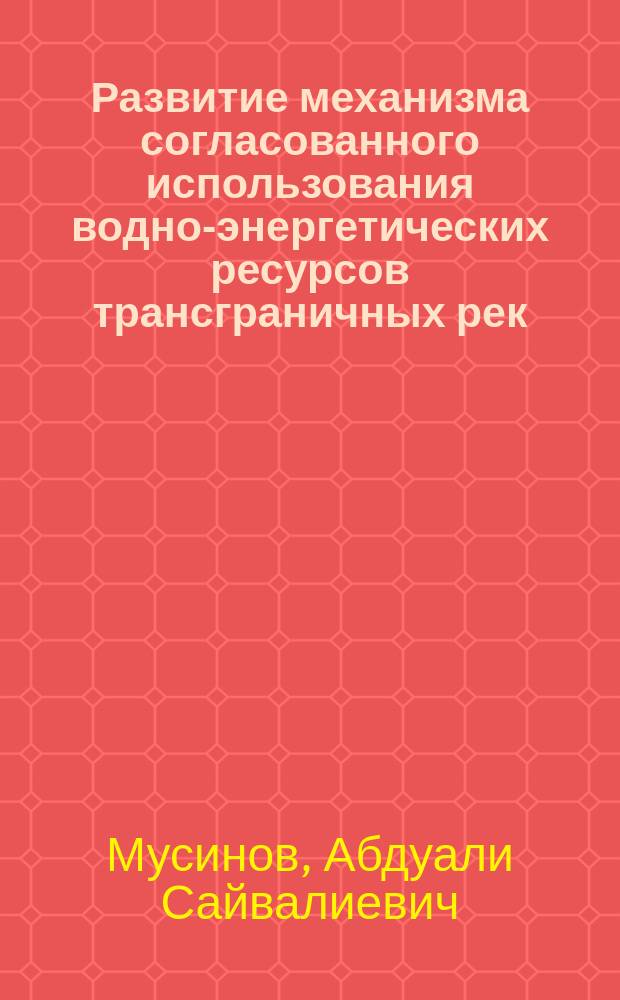 Развитие механизма согласованного использования водно-энергетических ресурсов трансграничных рек (на материалах Центрально-Азиатского региона) : автореферат диссертации на соискание ученой степени к.э.н. : специальность 08.00.05