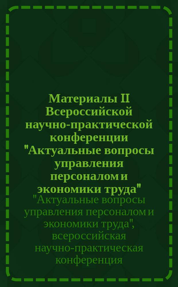 Материалы II Всероссийской научно-практической конференции "Актуальные вопросы управления персоналом и экономики труда" : в рамках VII Всероссийского межвузовского кадрового форума им. А.Я. Кибанова "Инновационное управление персоналом", 18 апреля 2016 года