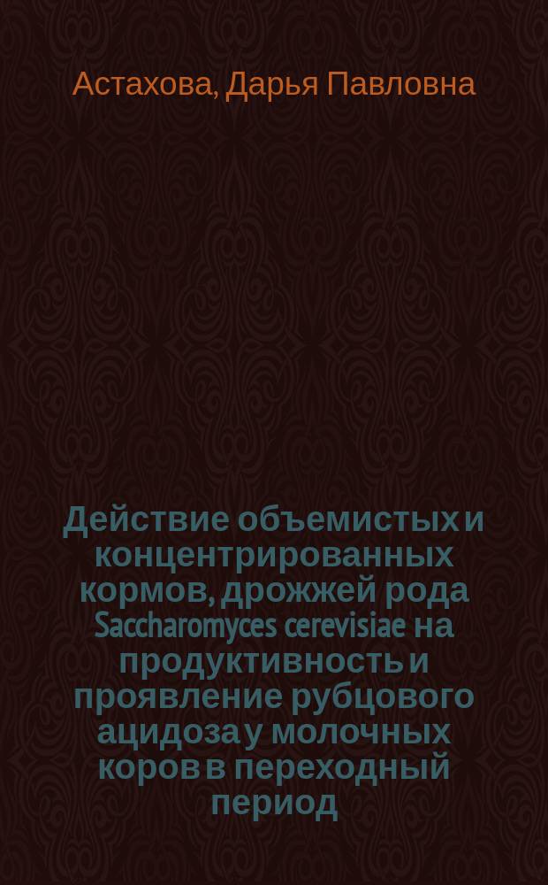 Действие объемистых и концентрированных кормов, дрожжей рода Saccharomyces cerevisiae на продуктивность и проявление рубцового ацидоза у молочных коров в переходный период : автореферат диссертации на соискание ученой степени кандидата сельскохозяйственных наук : специальность 06.02.08 <Кормопроизводство, кормление сельскохозяйственных животных и технология кормов>
