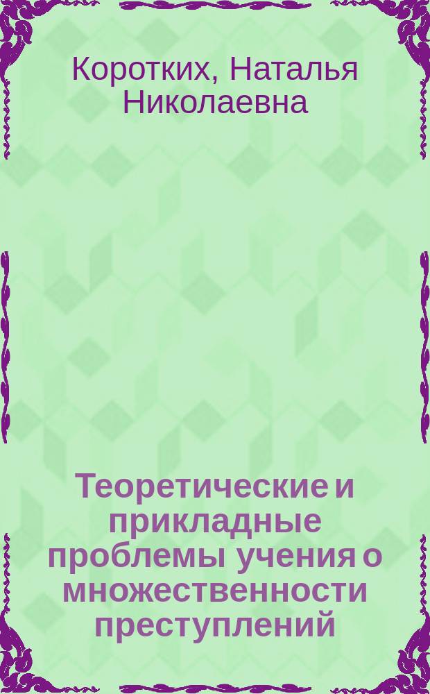 Теоретические и прикладные проблемы учения о множественности преступлений: уголовно-правовое и уголовно-исполнительное исследование : монография