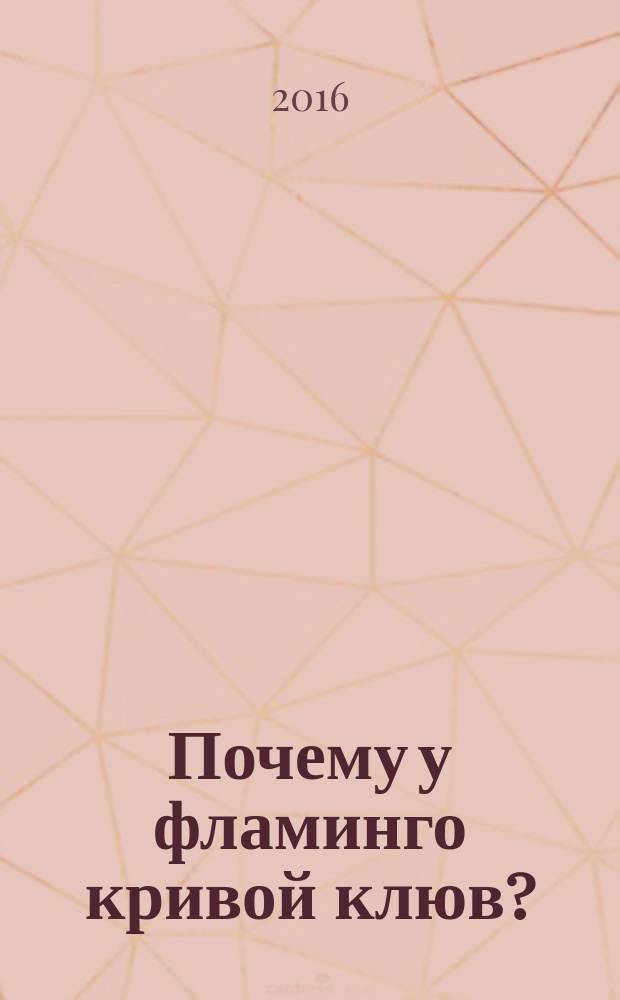 Почему у фламинго кривой клюв? : сказка : для дошкольного и младшего школьного возраста