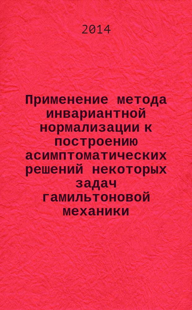 Применение метода инвариантной нормализации к построению асимптоматических решений некоторых задач гамильтоновой механики : автореферат диссертации на соискание ученой степени кандидата физико-математических наук : специальность 01.02.01 <Теоретическая механика>