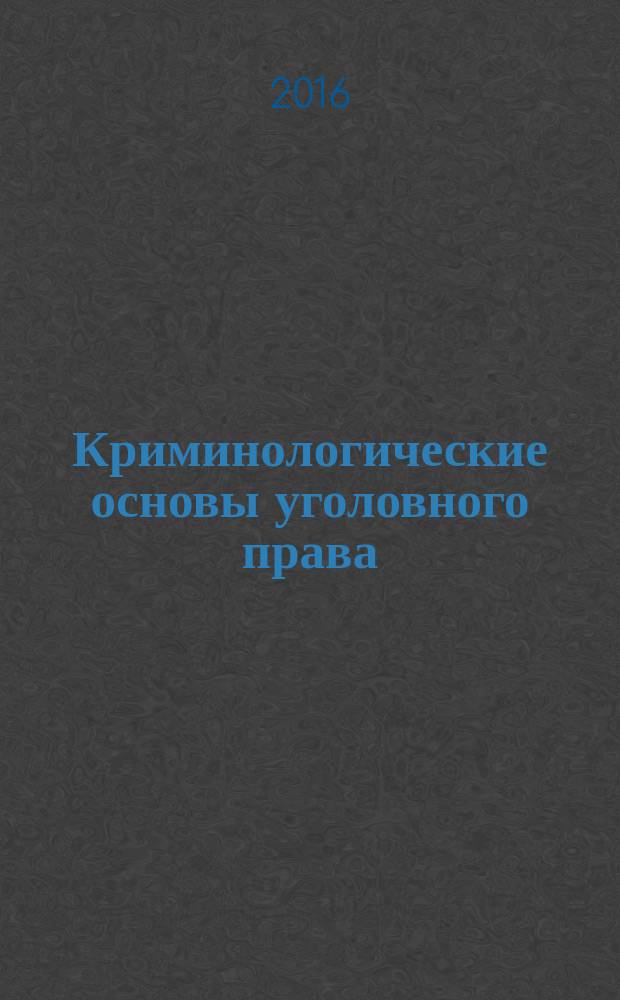 Криминологические основы уголовного права : материалы X Российского конгресса уголовного права, состоявшегося 26-27 мая 2016 г