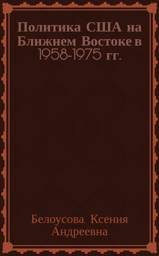 Политика США на Ближнем Востоке в 1958-1975 гг. : монография