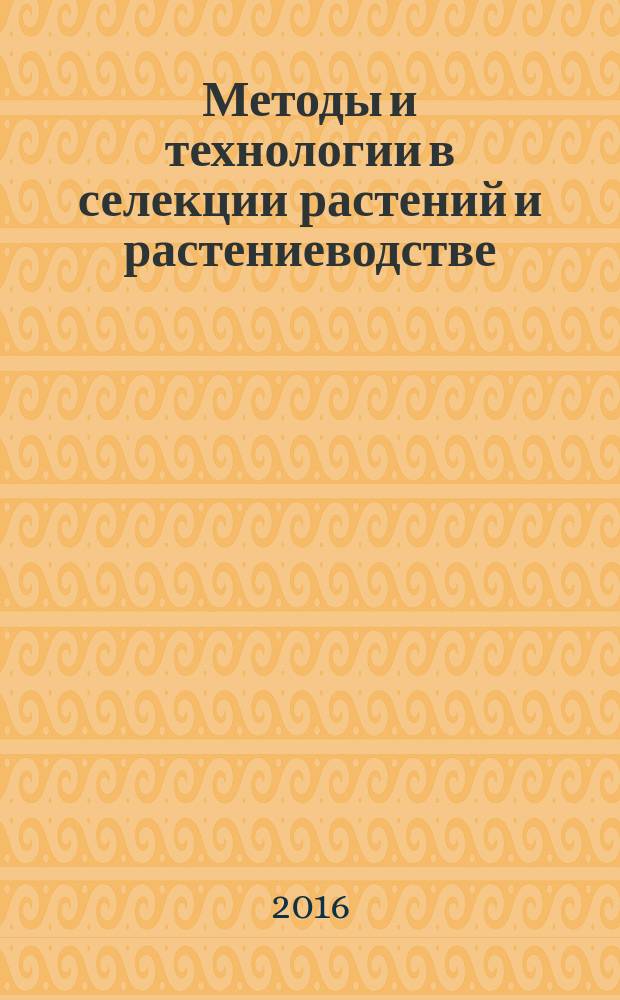 Методы и технологии в селекции растений и растениеводстве : сборник статей