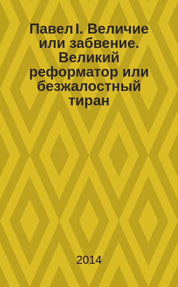 Павел I. Величие или забвение. Великий реформатор или безжалостный тиран : монография