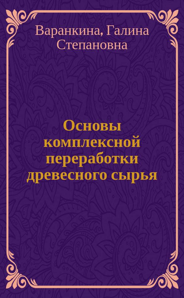 Основы комплексной переработки древесного сырья : учебное пособие для студентов , обучающихся по направлению подготовки 35.04.02 "Технология лесозаготовительных и деревоперерабатывающих производств"