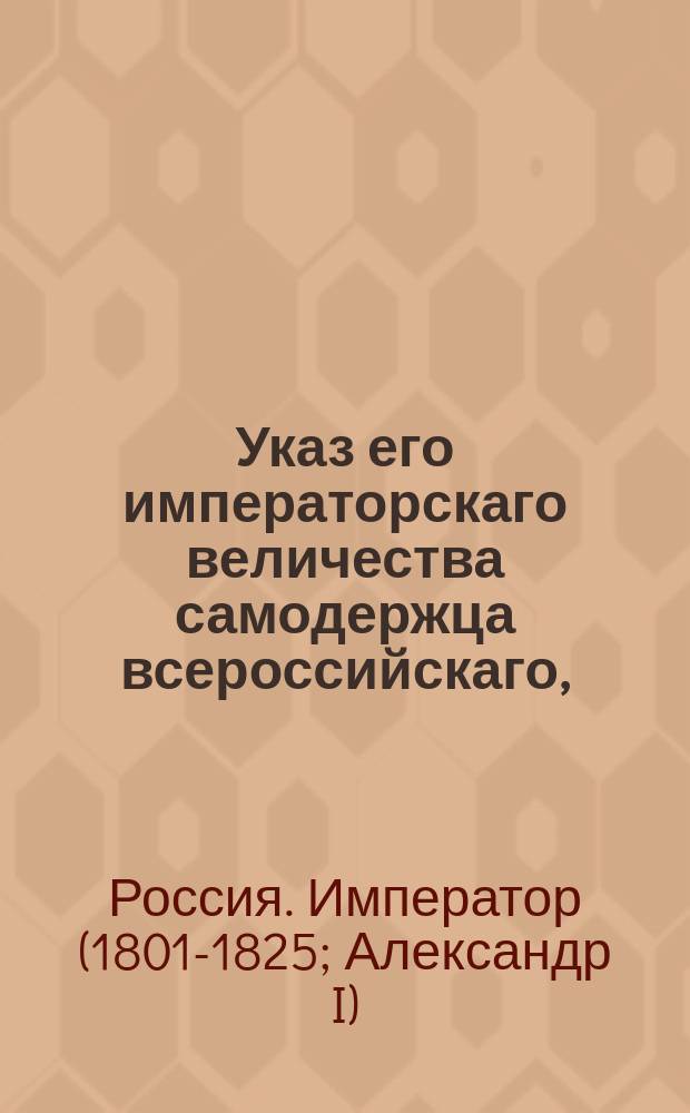Указ его императорскаго величества самодержца всероссийскаго, : Об удовольствовании крестьян казенного ведомства положенною пропорциею земель, предпочтительно пред теми лицами, коим оная всемилостивейше пожалована