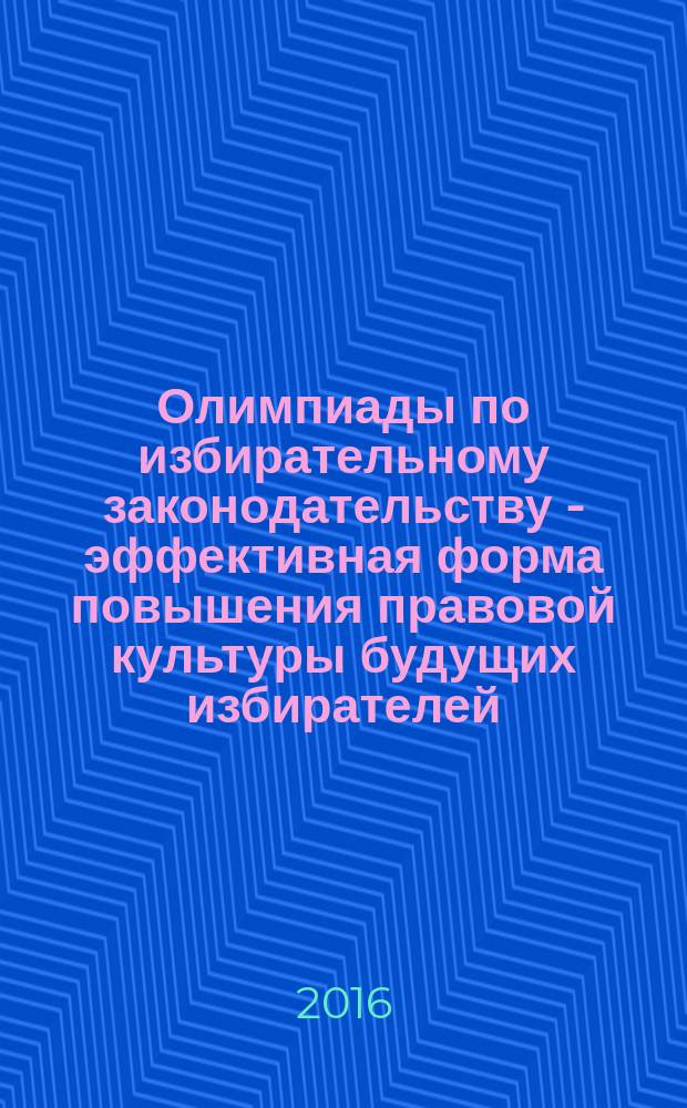 Олимпиады по избирательному законодательству - эффективная форма повышения правовой культуры будущих избирателей : [сборник]. Вып. 11