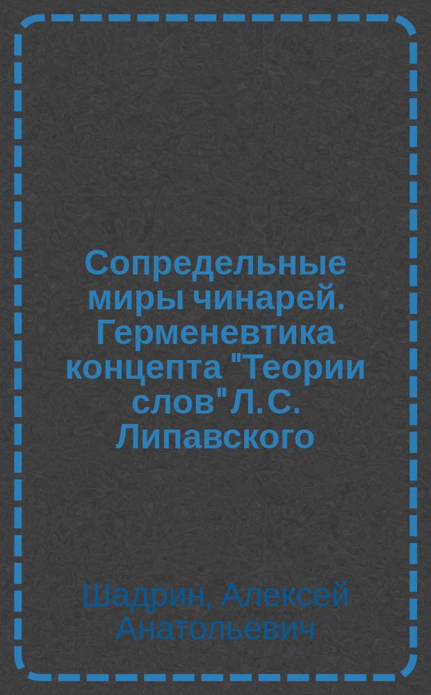 Сопредельные миры чинарей. Герменевтика концепта "Теории слов" Л. С. Липавского : монография