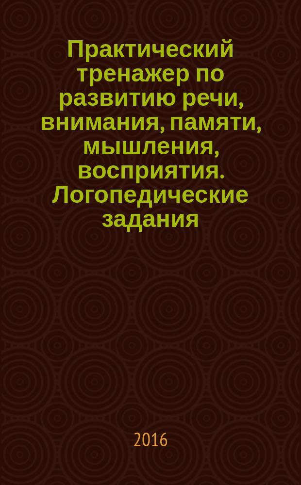 Практический тренажер по развитию речи, внимания, памяти, мышления, восприятия. Логопедические задания, вып. 3