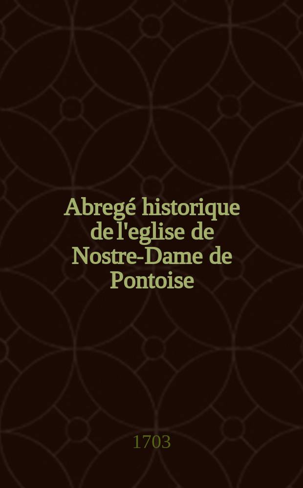 Abregé historique de l'eglise de Nostre-Dame de Pontoise