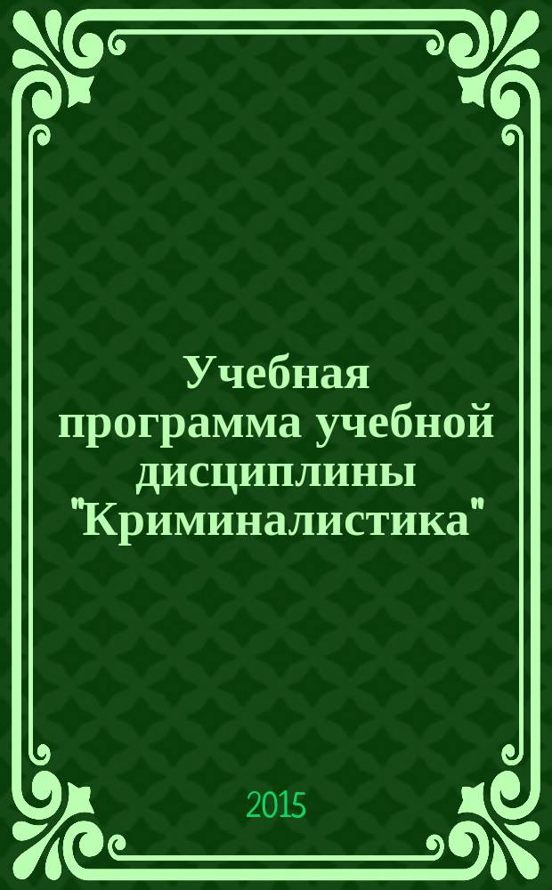 Учебная программа учебной дисциплины "Криминалистика" : направление подготовки 030900.62 - Юриспруденция (бакалавр), квалификация (степень) выпускника: бакалавр, форма обучения (очная, заочная)