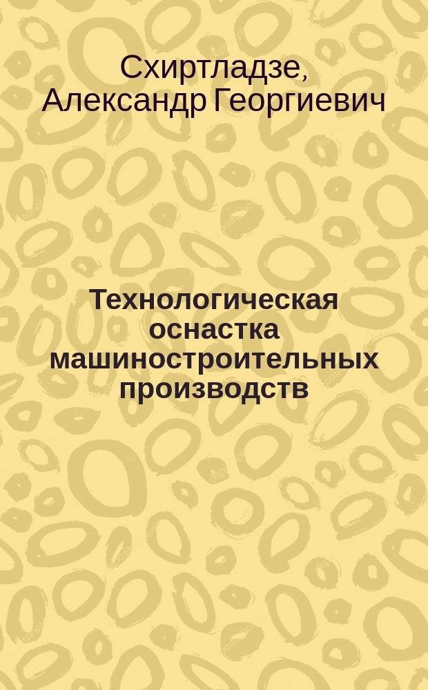 Технологическая оснастка машиностроительных производств : учебное пособие для студентов высших учебных заведений, обучающихся по направлению подготовки дипломированных специалистов "Конструкторско-технологическое обеспечение машиностроительных производств". Т. 8