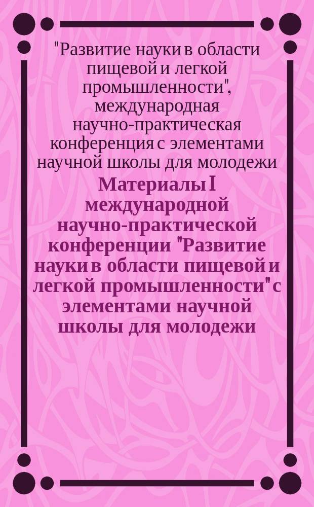 Материалы I международной научно-практической конференции "Развитие науки в области пищевой и легкой промышленности" с элементами научной школы для молодежи, 4-9 апреля 2016 года