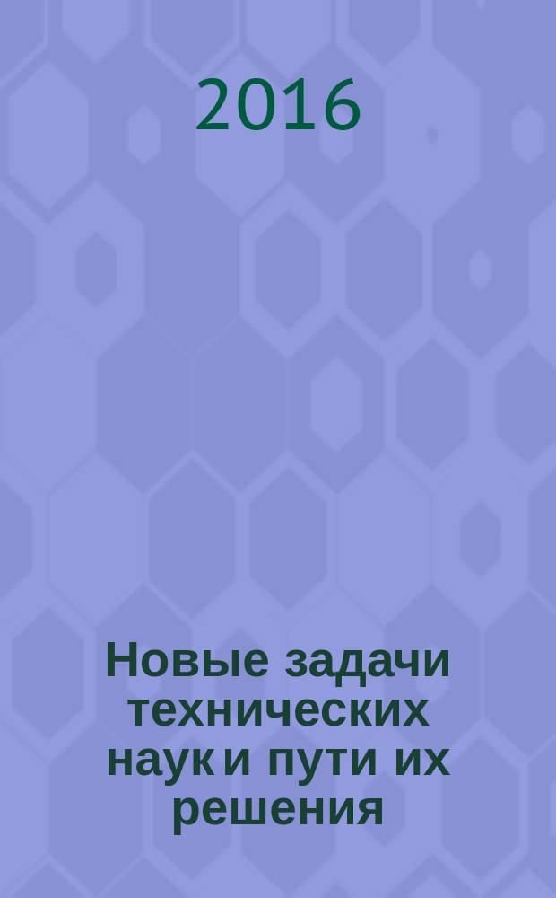Новые задачи технических наук и пути их решения : сборник статей международной научно-практической конференции, 10 апреля 2016 г., г. Пермь