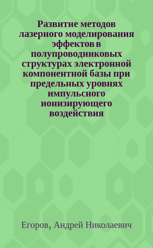 Развитие методов лазерного моделирования эффектов в полупроводниковых структурах электронной компонентной базы при предельных уровнях импульсного ионизирующего воздействия : автореферат диссертации на соискание ученой степени кандидата технических наук : специальность 05.13.05 <Элементы и устройства вычислительной техники и систем управления>